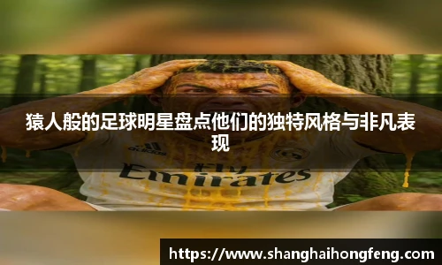 猿人般的足球明星盘点他们的独特风格与非凡表现