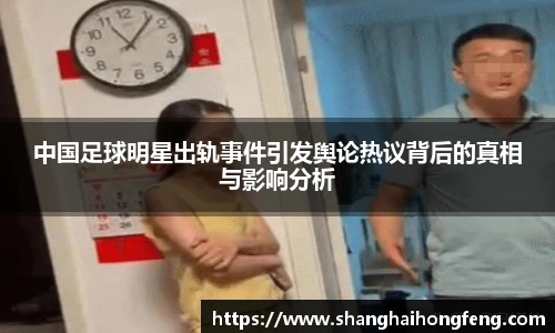 中国足球明星出轨事件引发舆论热议背后的真相与影响分析