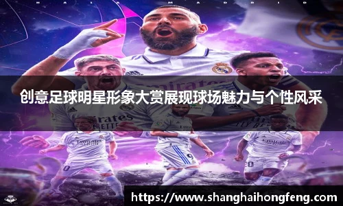 创意足球明星形象大赏展现球场魅力与个性风采