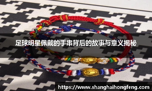 足球明星佩戴的手串背后的故事与意义揭秘